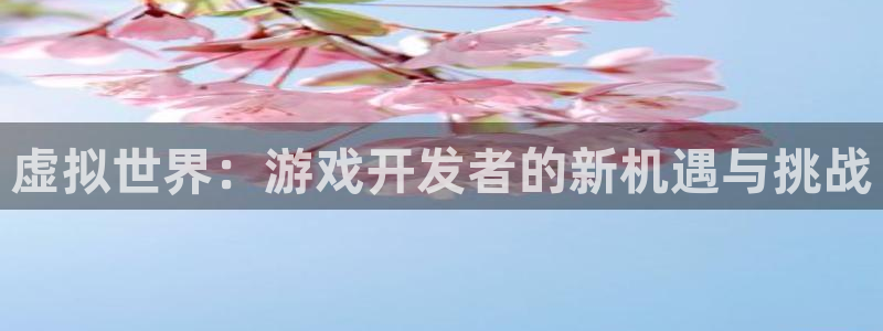 沐鸣2注册平台：虚拟世界：游戏开发者的新机遇与挑战