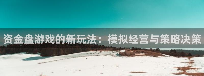 沐鸣2平台代理注册：资金盘游戏的新玩法：模拟经营与策略决策