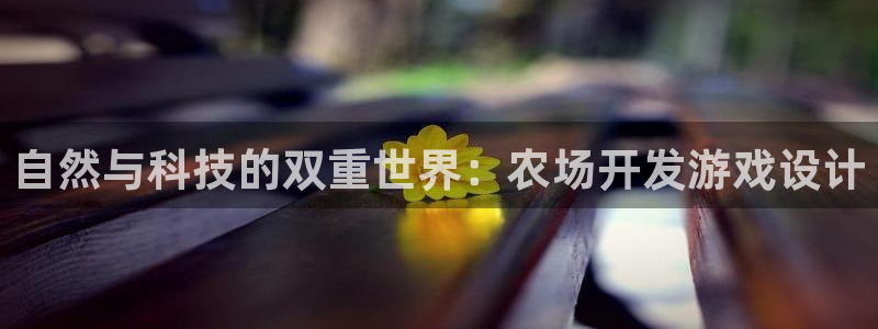 沐鸣娱乐2登录平台官网网址：自然与科技的双重世界：农场开发游戏设计