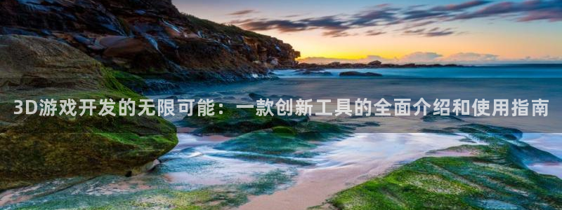 沐鸣2登录注册：3D游戏开发的无限可能：一款创新工具的全面介绍和使用指南