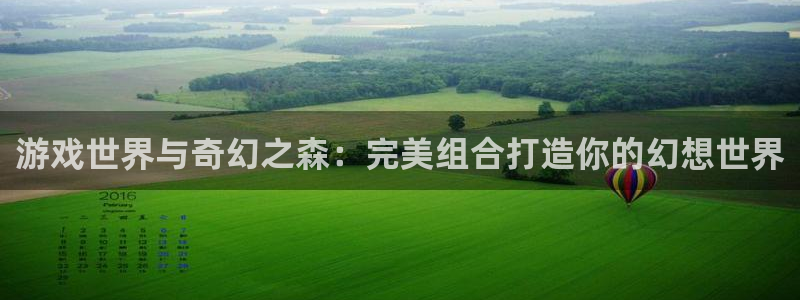 沐鸣2开户地址：游戏世界与奇幻之森：完美组合打造你的幻想世界