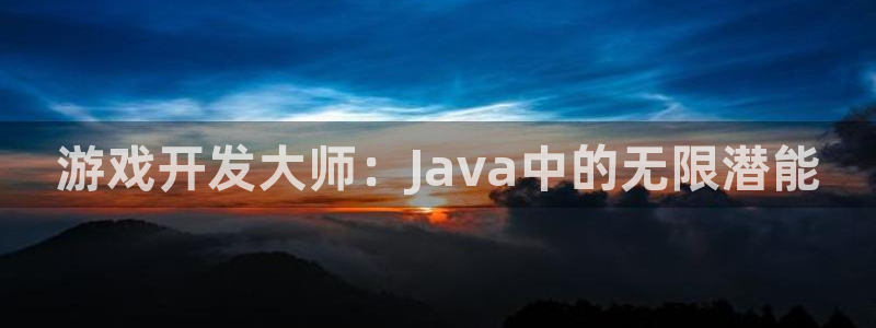 沐鸣2注册登入：游戏开发大师：Java中的无限潜能