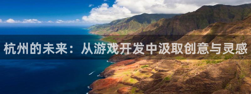 沐鸣平台由44262：杭州的未来：从游戏开发中汲取创意与灵感