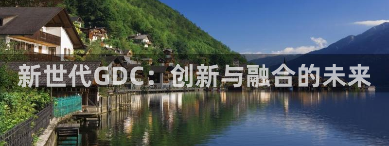 沐鸣娱乐2返点：新世代GDC：创新与融合的未来