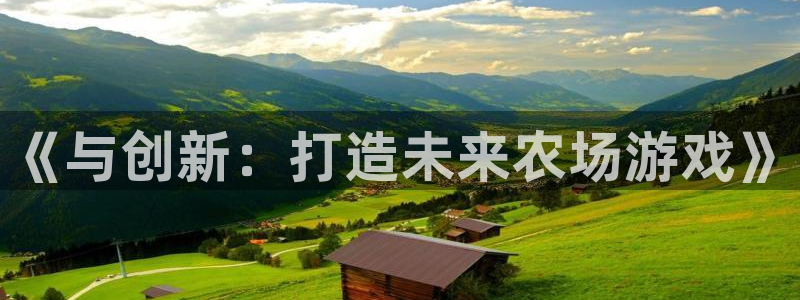 沐鸣2登录测试：《与创新：打造未来农场游戏》