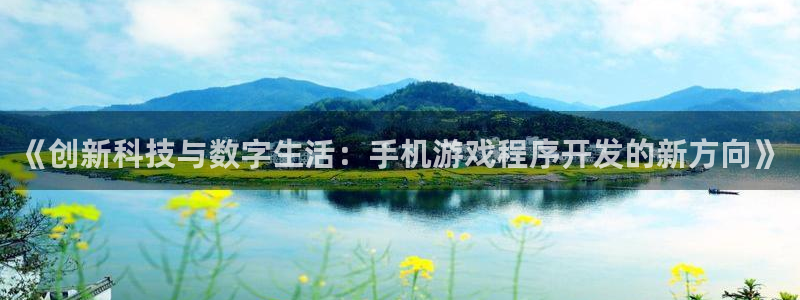 沐鸣2平台官网：《创新科技与数字生活：手机游戏程序开发的新方向》