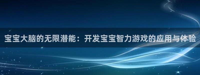 沐鸣娱乐2注册平台：宝宝大脑的无限潜能：开发宝宝智力游戏的应用与体验