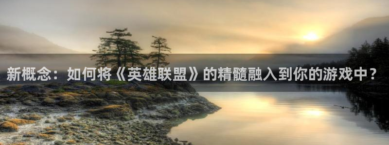 沐鸣娱乐2黑客户吗：新概念：如何将《英雄联盟》的精髓融入到你的游戏中？