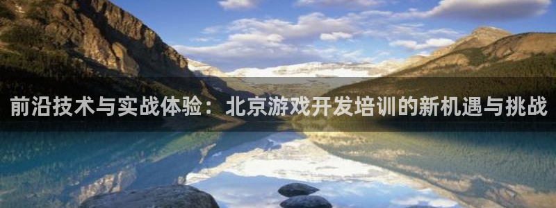 沐鸣娱乐2登录平台官网：前沿技术与实战体验：北京游戏开发培训的新机遇与挑战