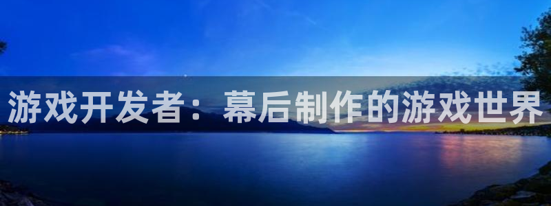 沐鸣2代理：游戏开发者：幕后制作的游戏世界