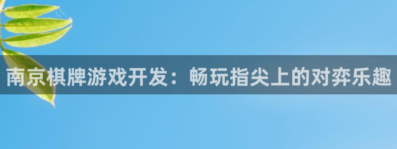 沐鸣娱乐2登录平台是什么：南京棋牌游戏开发：畅玩指尖上的对弈乐趣