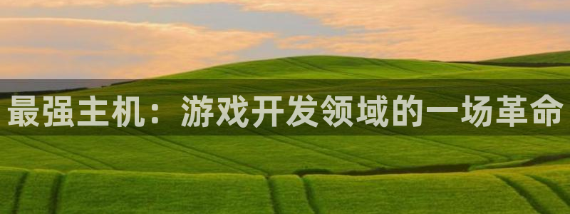 沐鸣2登录官方登录网站：最强主机：游戏开发领域的一场革命