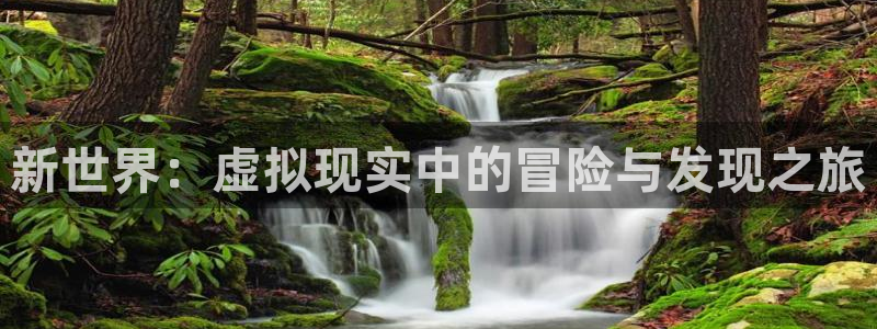 沐鸣2官网 5O6917：新世界：虚拟现实中的冒险与发现之旅