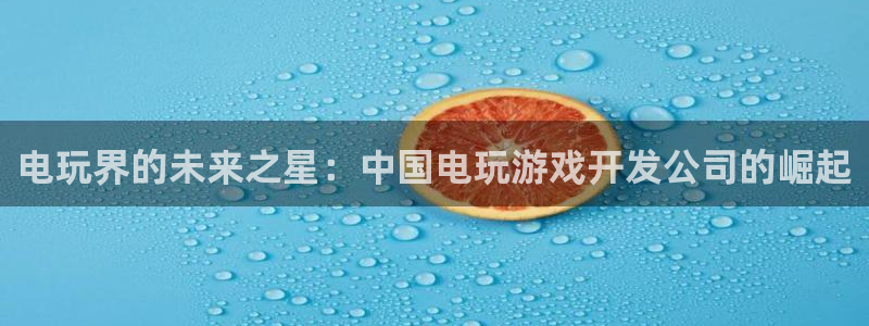 沐鸣娱乐2上来77542：电玩界的未来之星：中国电玩游戏开发公司的崛起