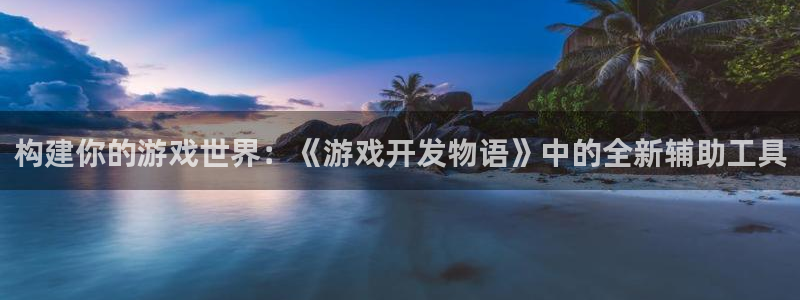 沐鸣2注册登入：构建你的游戏世界：《游戏开发物语》中的全新辅助工具